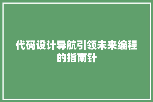 代码设计导航引领未来编程的指南针