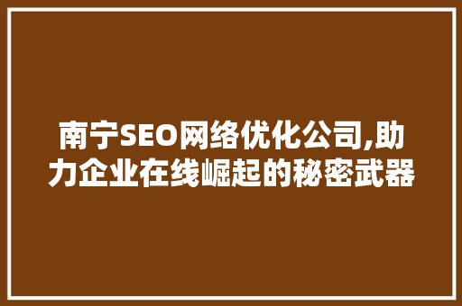 南宁SEO网络优化公司,助力企业在线崛起的秘密武器  第1张
