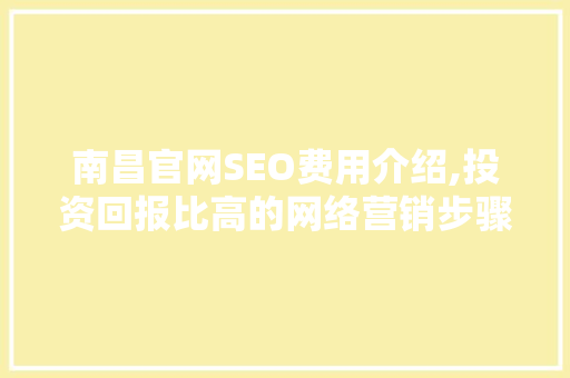 南昌官网SEO费用介绍,投资回报比高的网络营销步骤