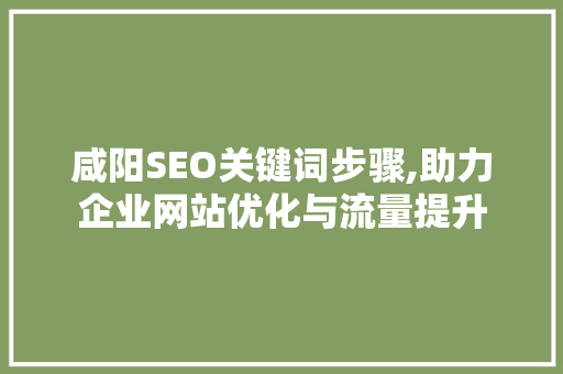 咸阳SEO关键词步骤,助力企业网站优化与流量提升