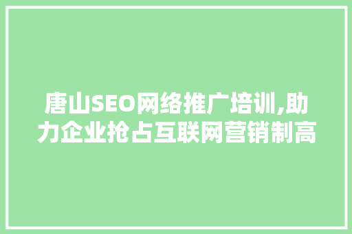 唐山SEO网络推广培训,助力企业抢占互联网营销制高点