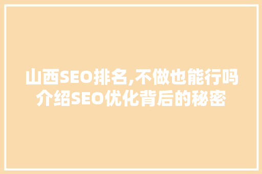 山西SEO排名,不做也能行吗介绍SEO优化背后的秘密