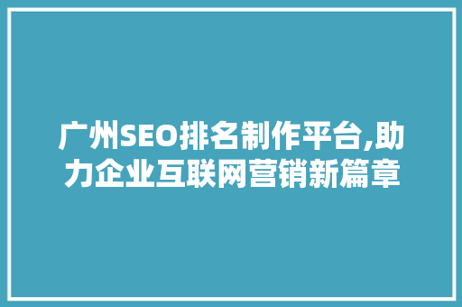 广州SEO排名制作平台,助力企业互联网营销新篇章