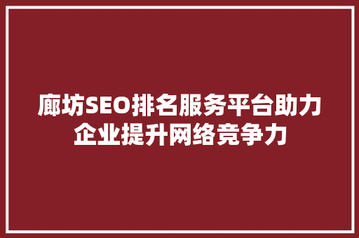 廊坊SEO排名服务平台助力企业提升网络竞争力