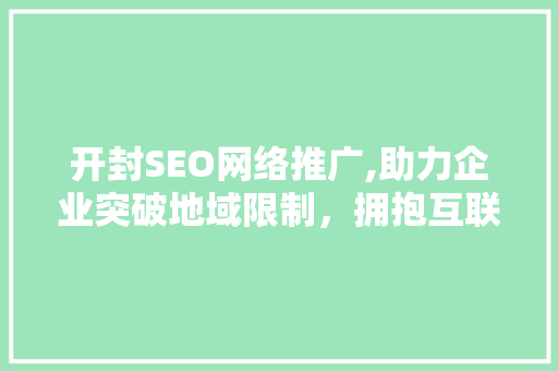 开封SEO网络推广,助力企业突破地域限制，拥抱互联网时代