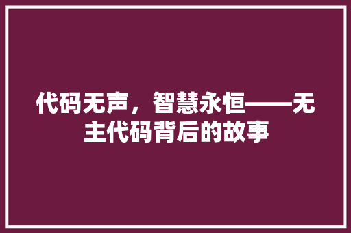代码无声，智慧永恒——无主代码背后的故事