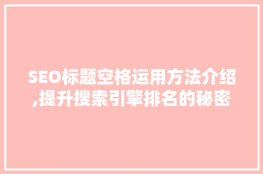 SEO标题空格运用方法介绍,提升搜索引擎排名的秘密武器