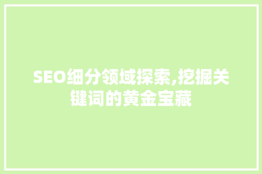 SEO细分领域探索,挖掘关键词的黄金宝藏