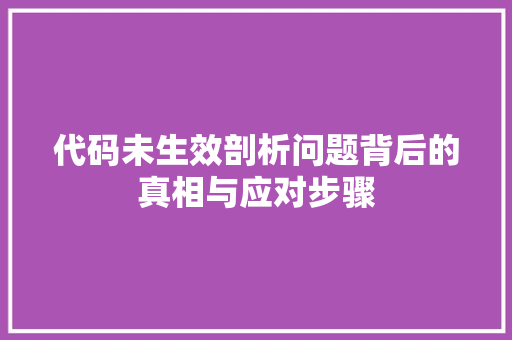 代码未生效剖析问题背后的真相与应对步骤