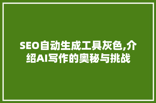 SEO自动生成工具灰色,介绍AI写作的奥秘与挑战