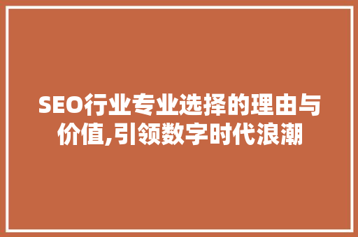 SEO行业专业选择的理由与价值,引领数字时代浪潮