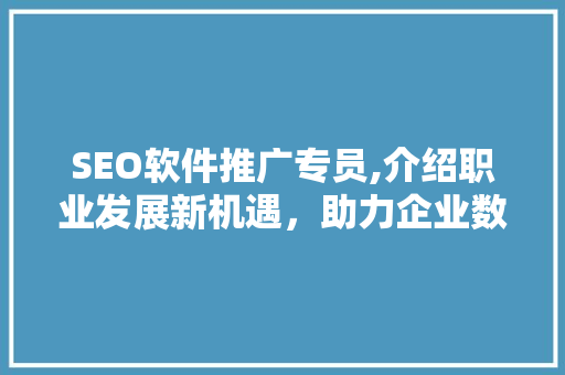 SEO软件推广专员,介绍职业发展新机遇，助力企业数字化转型