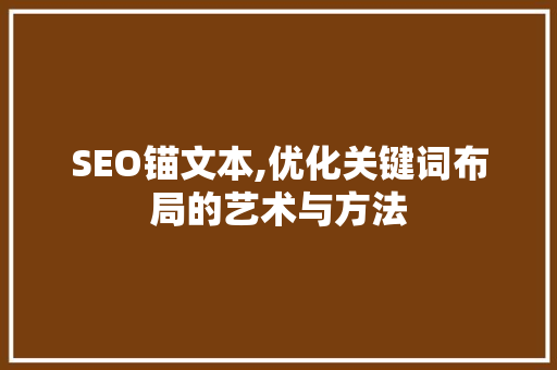 SEO锚文本,优化关键词布局的艺术与方法