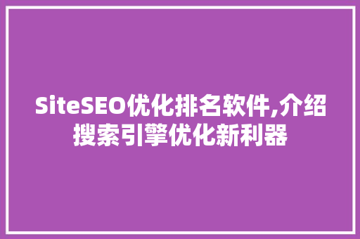 SiteSEO优化排名软件,介绍搜索引擎优化新利器