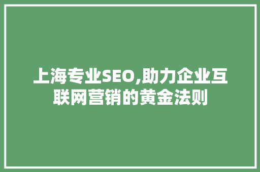 上海专业SEO,助力企业互联网营销的黄金法则