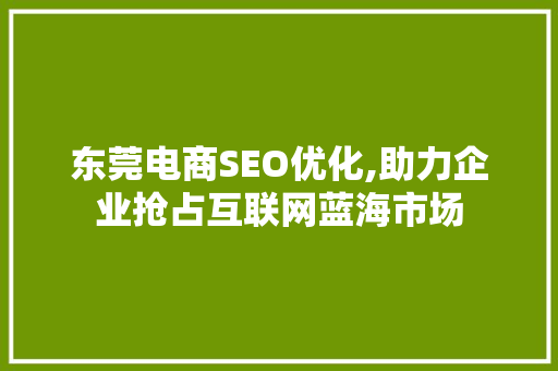 东莞电商SEO优化,助力企业抢占互联网蓝海市场