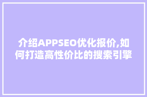 介绍APPSEO优化报价,如何打造高性价比的搜索引擎优化步骤