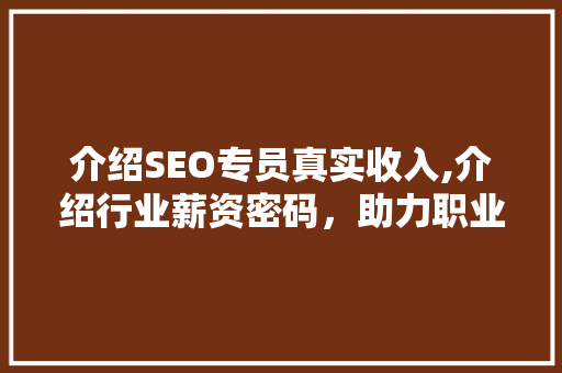 介绍SEO专员真实收入,介绍行业薪资密码，助力职业规划