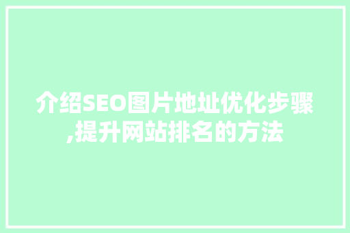 介绍SEO图片地址优化步骤,提升网站排名的方法