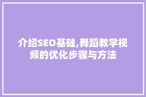 介绍SEO基础,舞蹈教学视频的优化步骤与方法