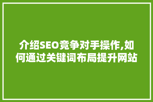 介绍SEO竞争对手操作,如何通过关键词布局提升网站排名