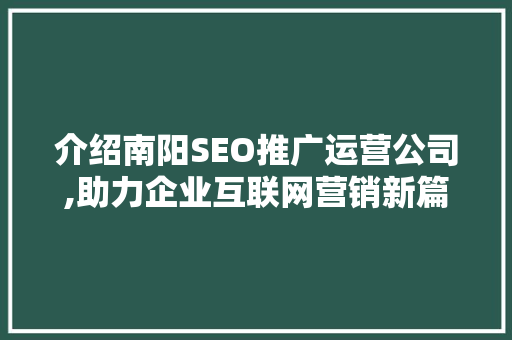 介绍南阳SEO推广运营公司,助力企业互联网营销新篇章