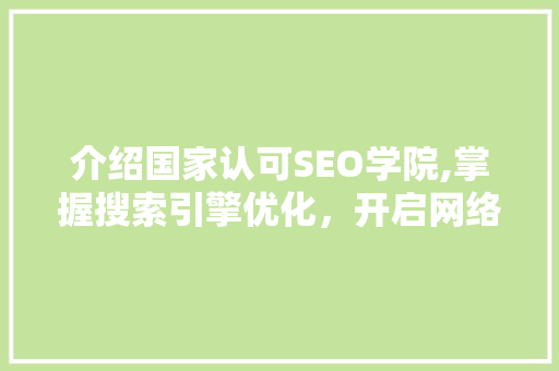 介绍国家认可SEO学院,掌握搜索引擎优化，开启网络营销新篇章