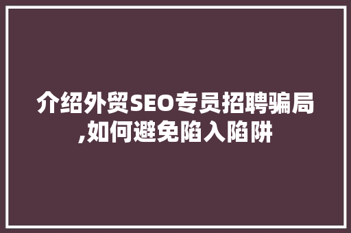 介绍外贸SEO专员招聘骗局,如何避免陷入陷阱