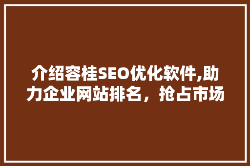 介绍容桂SEO优化软件,助力企业网站排名，抢占市场先机