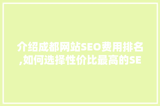 介绍成都网站SEO费用排名,如何选择性价比最高的SEO服务
