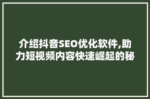 介绍抖音SEO优化软件,助力短视频内容快速崛起的秘密武器