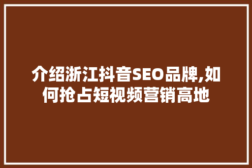 介绍浙江抖音SEO品牌,如何抢占短视频营销高地