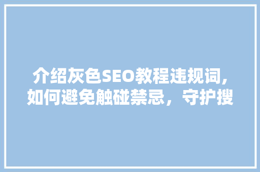 介绍灰色SEO教程违规词,如何避免触碰禁忌，守护搜索引擎生态