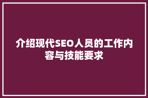介绍现代SEO人员的工作内容与技能要求