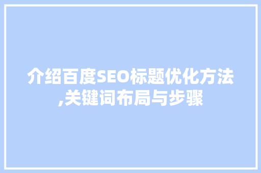介绍百度SEO标题优化方法,关键词布局与步骤  第1张