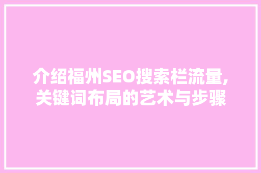 介绍福州SEO搜索栏流量,关键词布局的艺术与步骤
