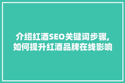 介绍红酒SEO关键词步骤,如何提升红酒品牌在线影响力