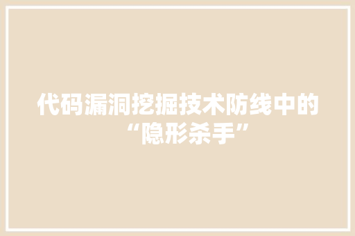 代码漏洞挖掘技术防线中的“隐形杀手”