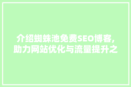 介绍蜘蛛池免费SEO博客,助力网站优化与流量提升之路  第1张