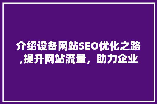 介绍设备网站SEO优化之路,提升网站流量，助力企业腾飞