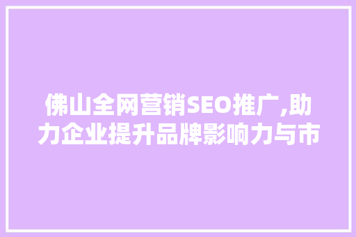 佛山全网营销SEO推广,助力企业提升品牌影响力与市场份额