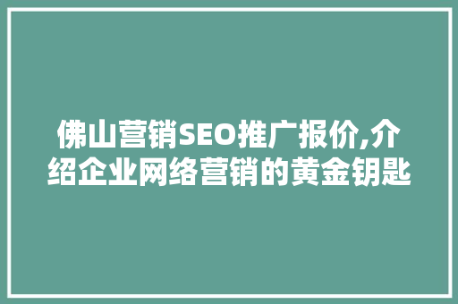 佛山营销SEO推广报价,介绍企业网络营销的黄金钥匙