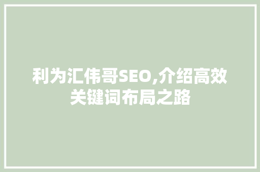 利为汇伟哥SEO,介绍高效关键词布局之路