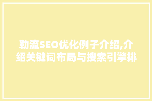 勒流SEO优化例子介绍,介绍关键词布局与搜索引擎排名提升之路