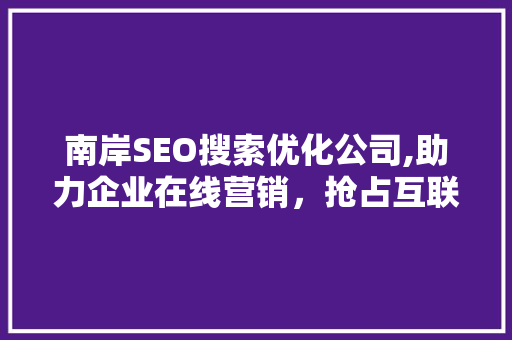 南岸SEO搜索优化公司,助力企业在线营销，抢占互联网市场先机