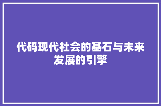 代码现代社会的基石与未来发展的引擎  第1张