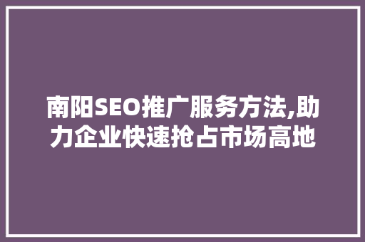 南阳SEO推广服务方法,助力企业快速抢占市场高地
