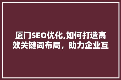 厦门SEO优化,如何打造高效关键词布局，助力企业互联网营销  第1张