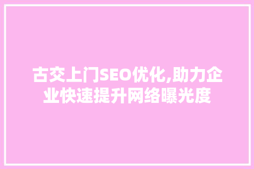 古交上门SEO优化,助力企业快速提升网络曝光度