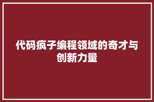代码疯子编程领域的奇才与创新力量